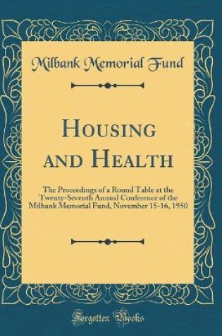 Cover of Housing and Health: The Proceedings of a Round Table at the Twenty-Seventh Annual Conference of the Milbank Memorial Fund, November 15-16, 1950 (Classic Reprint)