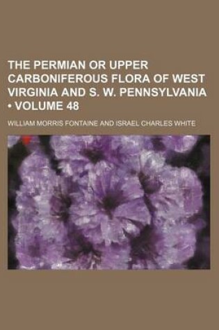 Cover of The Permian or Upper Carboniferous Flora of West Virginia and S. W. Pennsylvania (Volume 48)