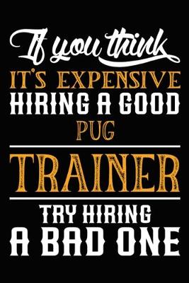 Book cover for If you think it's expensive Hiring a good Pug Trainer Try Hiring A Bad One