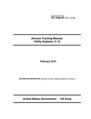 Book cover for Training Circular TC 3-04.51 (TC 1-218) Aircrew Training Manual, Utility Airplane C-12 February 2014
