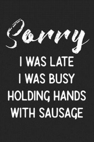 Cover of Sorry I Was Late I Was Busy Holding Hands With Sausage