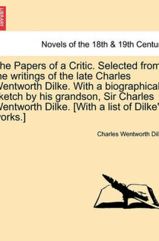 Cover of The Papers of a Critic. Selected from the Writings of the Late Charles Wentworth Dilke. with a Biographical Sketch by His Grandson, Sir Charles Wentwo