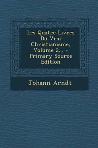 Cover of Les Quatre Livres Du Vrai Christianisme, Volume 2...