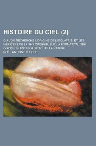 Cover of Histoire Du Ciel; Ou L'On Recherche L'Origine de L'Idolatrie, Et Les Meprises de La Philosophie, Sur La Formation, Des Corps Celestes, # de Toute La N