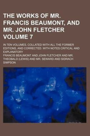 Cover of The Works of Mr. Francis Beaumont, and Mr. John Fletcher; In Ten Volumes. Collated with All the Former Editions, and Corrected. with Notes Critical and Explanatory Volume 7