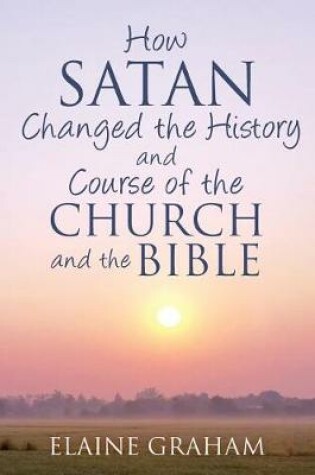 Cover of How Satan Changed the History and Course of the Church and the Bible