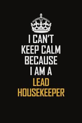 Book cover for I Can't Keep Calm Because I Am A Lead Housekeeper