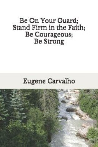 Cover of Be On Your Guard; Stand Firm in the Faith; Be Courageous; Be Strong