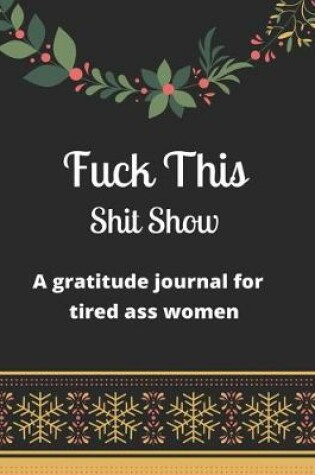Cover of Fuck this shit show A gratitude journal for tired ass women