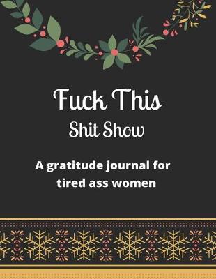 Book cover for Fuck this shit show A gratitude journal for tired ass women