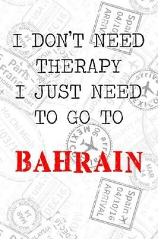 Cover of I Don't Need Therapy I Just Need To Go To Bahrain