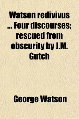 Book cover for Watson Redivivus Four Discourses; Rescued from Obscurity by J.M. Gutch