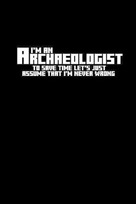 Book cover for I'm an archaeologist to save time let's just assume that I'm never wrong