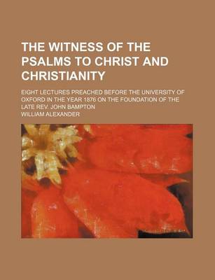 Book cover for The Witness of the Psalms to Christ and Christianity; Eight Lectures Preached Before the University of Oxford in the Year 1876 on the Foundation of Th