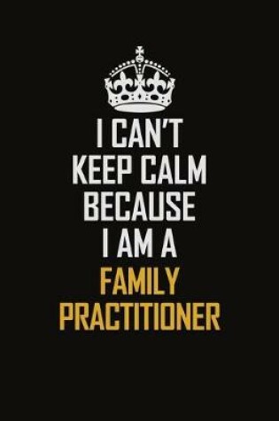 Cover of I Can't Keep Calm Because I Am A Family Practitioner