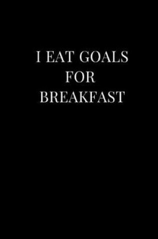 Cover of I Eat Goals for Breakfast