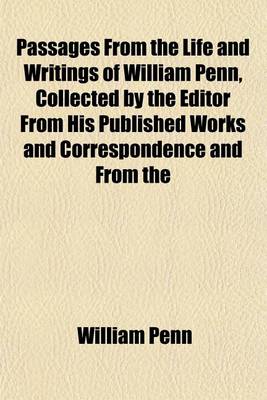 Book cover for Passages from the Life and Writings of William Penn, Collected by the Editor from His Published Works and Correspondence and from the Biographies of C