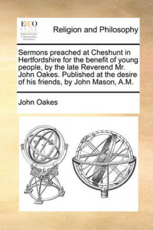 Cover of Sermons Preached at Cheshunt in Hertfordshire for the Benefit of Young People, by the Late Reverend Mr. John Oakes. Published at the Desire of His Friends, by John Mason, A.M.