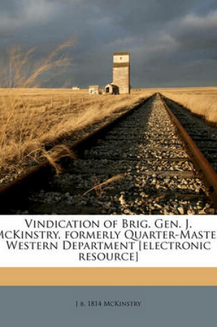 Cover of Vindication of Brig. Gen. J. McKinstry, Formerly Quarter-Master Western Department [Electronic Resource]
