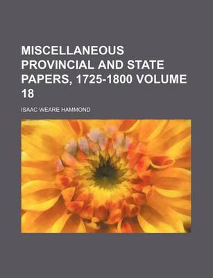 Book cover for Miscellaneous Provincial and State Papers, 1725-1800 Volume 18