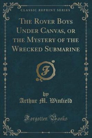 Cover of The Rover Boys Under Canvas, or the Mystery of the Wrecked Submarine (Classic Reprint)