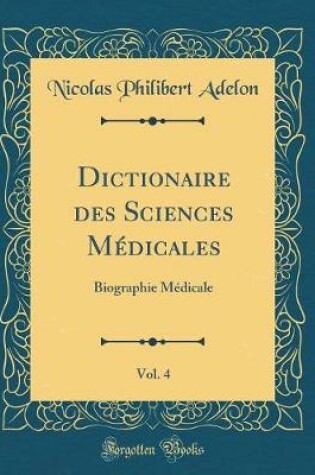 Cover of Dictionaire des Sciences Médicales, Vol. 4: Biographie Médicale (Classic Reprint)