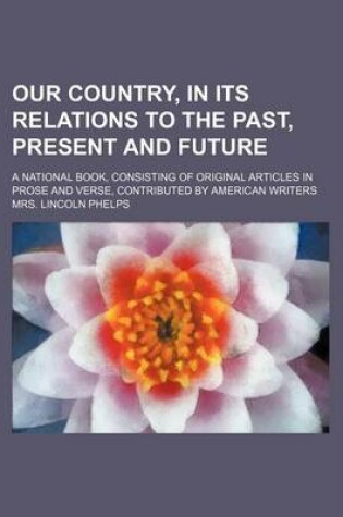 Cover of Our Country, in Its Relations to the Past, Present and Future; A National Book, Consisting of Original Articles in Prose and Verse, Contributed by American Writers