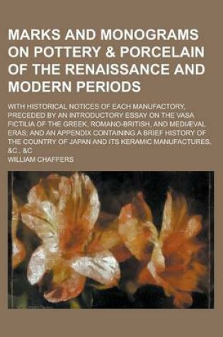 Cover of Marks and Monograms on Pottery & Porcelain of the Renaissance and Modern Periods; With Historical Notices of Each Manufactory, Preceded by an Introductory Essay on the Vasa Fictilia of the Greek, Romano-British, and Mediaeval Eras; And an