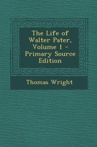Cover of The Life of Walter Pater, Volume 1 - Primary Source Edition