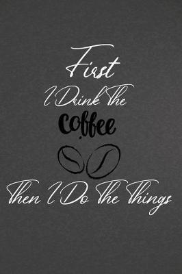 Book cover for First I Drink The Coffee Then I Do The Things