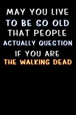 Book cover for may you live to be so old that people actually question if you are the walking dead