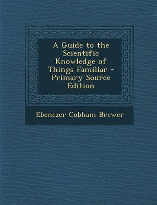 Book cover for A Guide to the Scientific Knowledge of Things Familiar - Primary Source Edition