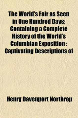 Cover of The World's Fair as Seen in One Hundred Days; Containing a Complete History of the World's Columbian Exposition