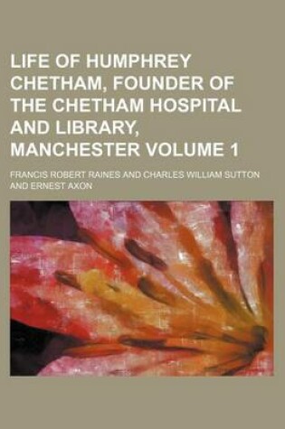 Cover of Life of Humphrey Chetham, Founder of the Chetham Hospital and Library, Manchester Volume 1