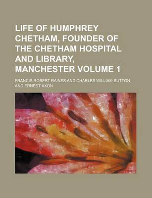 Book cover for Life of Humphrey Chetham, Founder of the Chetham Hospital and Library, Manchester Volume 1