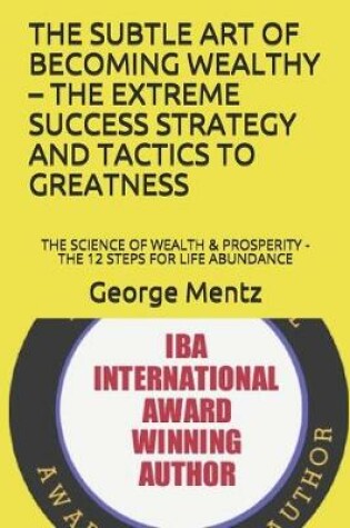 Cover of The Subtle Art of Becoming Wealthy - The Extreme Success Strategy and Tactics to Greatness