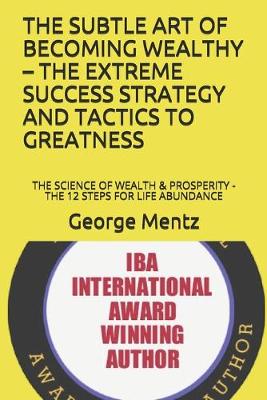 Book cover for The Subtle Art of Becoming Wealthy - The Extreme Success Strategy and Tactics to Greatness