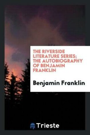 Cover of The Riverside Literature Series; The Autobiography of Benjamin Franklin