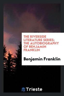 Book cover for The Riverside Literature Series; The Autobiography of Benjamin Franklin