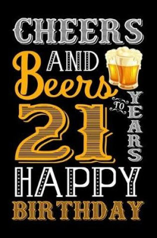 Cover of Cheers And Beers To 21 Years Happy Birthday