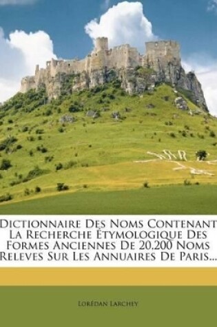 Cover of Dictionnaire Des Noms Contenant La Recherche �tymologique Des Formes Anciennes De 20,200 Noms Releves Sur Les Annuaires De Paris...