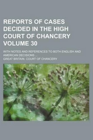 Cover of Reports of Cases Decided in the High Court of Chancery Volume 30; With Notes and References to Both English and American Decisions