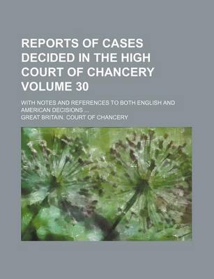 Book cover for Reports of Cases Decided in the High Court of Chancery Volume 30; With Notes and References to Both English and American Decisions