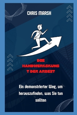 Book cover for Die Handwerkskunst der Arbeit_ Ein demonstrierter Weg, um herauszufinden, was Sie tun sollten