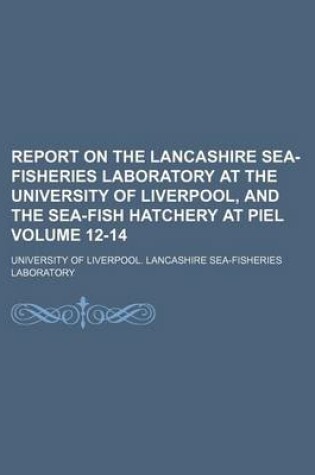 Cover of Report on the Lancashire Sea-Fisheries Laboratory at the University of Liverpool, and the Sea-Fish Hatchery at Piel Volume 12-14