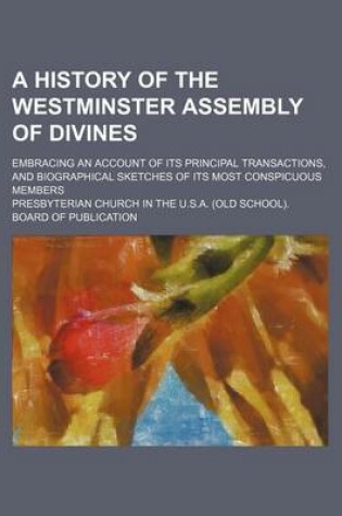 Cover of A History of the Westminster Assembly of Divines; Embracing an Account of Its Principal Transactions, and Biographical Sketches of Its Most Conspicuous Members