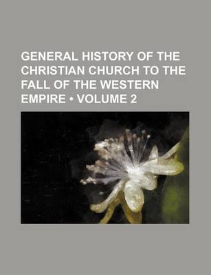 Book cover for A General History of the Christian Church; To the Fall of the Western Empire Volume 2