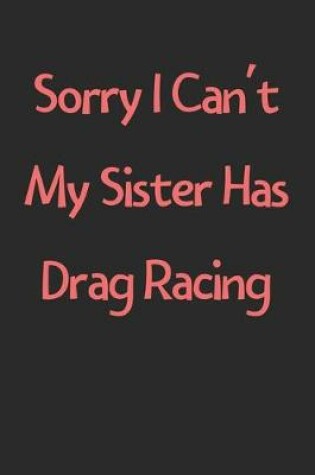 Cover of Sorry I Can't My Sister Has Drag Racing