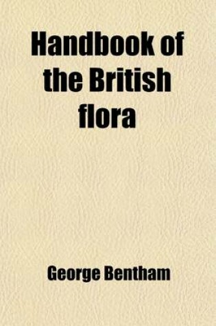 Cover of Handbook of the British Flora; A Description of Flowering Plants and Ferns Indigenous To, or Naturalized In, the British Isles