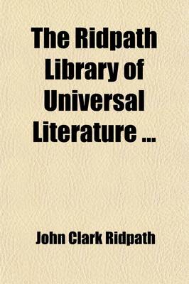 Book cover for The Ridpath Library of Universal Literature (Volume 9); A Biographical and Bibliographical Summary of the World's Most Eminent Authors, Including the Choicest Extracts and Masterpieces from Their Writings, Comprising the Best Features of Many Celebrated C